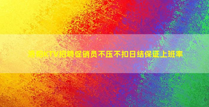 洛阳KTV招聘促销员不压不扣日结保证上班率